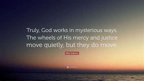 Billy Graham Quote Truly God Works In Mysterious Ways The Wheels Of Billy Graham Quote Truly God Works In Mysterious Ways The Wheels Of