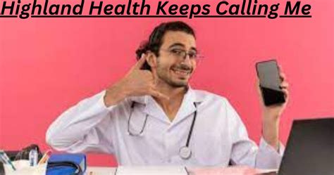 Highland Health Keeps Calling Me