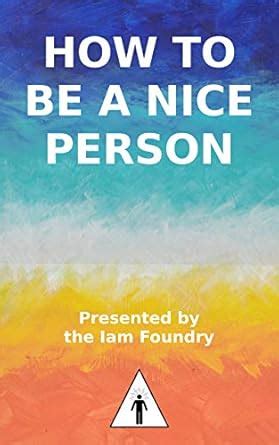 How To Be A Nice Person Ebook Foundry Iam Amazon Co Uk Kindle Store How To Be A Nice Person Ebook Foundry Iam Amazon Co Uk Kindle Store