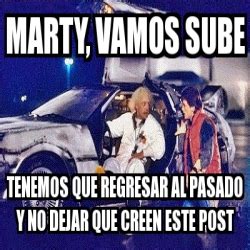 Meme Personalizado Marty Vamos Sube Tenemos Que Regresar Al Pasado Y Meme Personalizado Marty Vamos Sube Tenemos Que Regresar Al Pasado Y